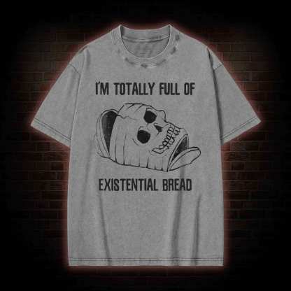 I'm Totally Full of Extential Bread Washed T-shirt