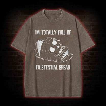 I'm Totally Full of Extential Bread Washed T-shirt