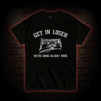 Get In Loser We're Going Blanky Mode T-shirt