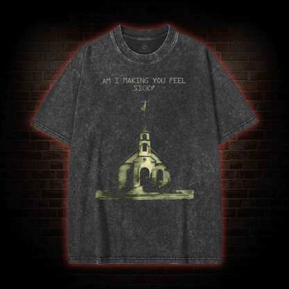 Am I Making You Feel Sick Washed T-shirt