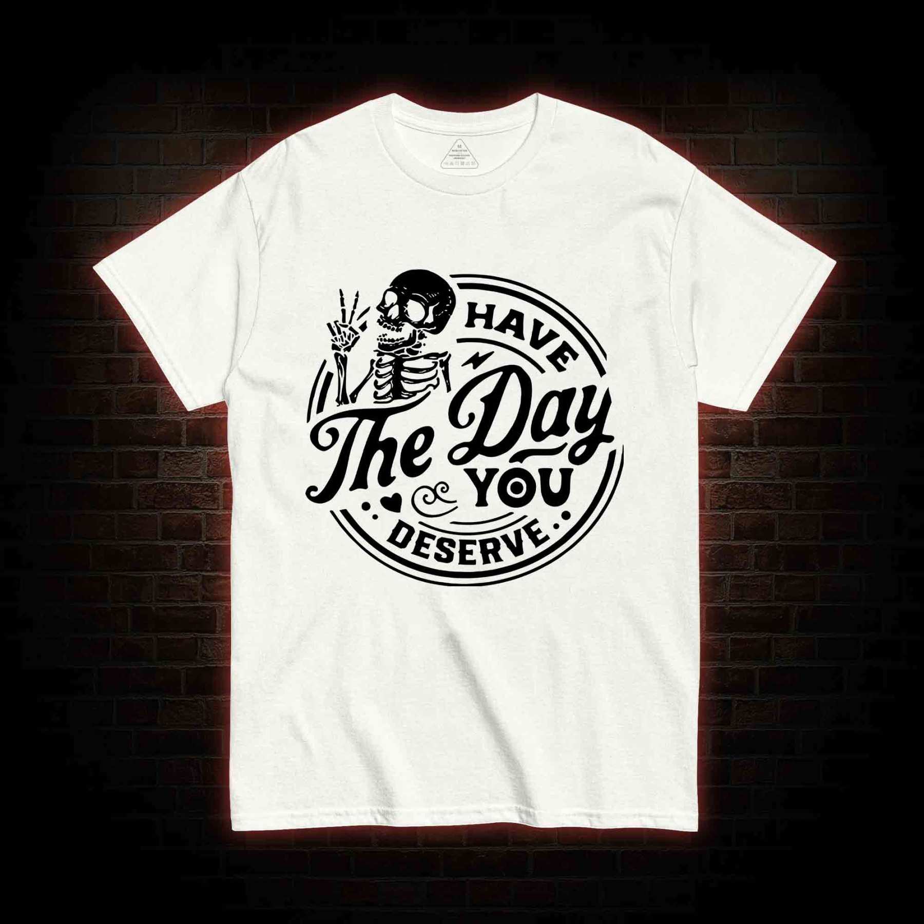 Have The Day You Deserve T-shirt