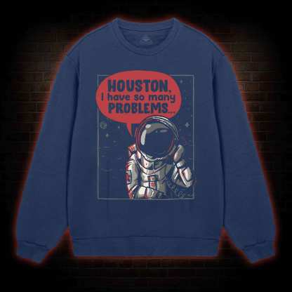Houston I Have So Many Problems Sweatshirt