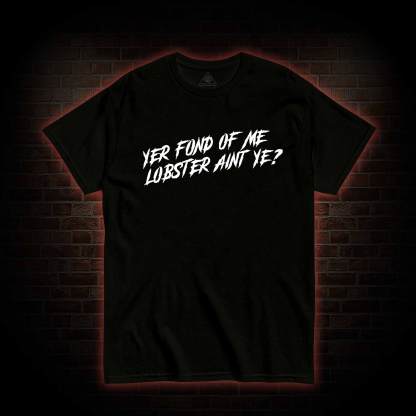 Yer Fond of Me Lobster ain’t Ye Back Print T-Shirt