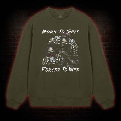 Born To Shit Forced To Wipe Sweatshirt