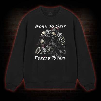 Born To Shit Forced To Wipe Sweatshirt