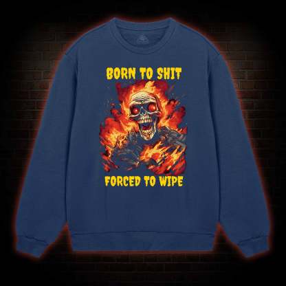 Born to Shit Forced to Wipe Funny Sweatshirt
