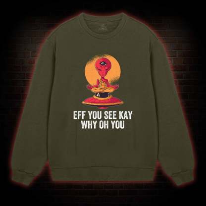 Eff You See Kay Why Oh You Alien Sweatshirt