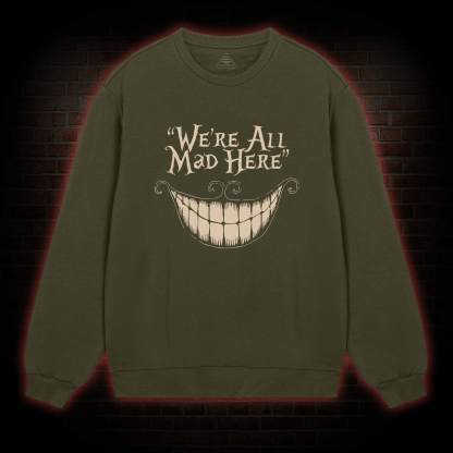 We're All Mad Here Sweatshirt