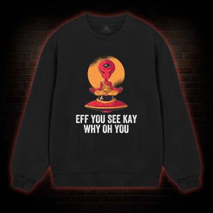 Eff You See Kay Why Oh You Alien Sweatshirt