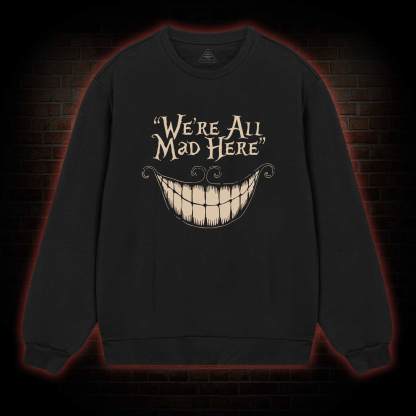 We're All Mad Here Sweatshirt