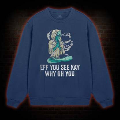 Eff You See Kay Why Oh You Sweatshirt