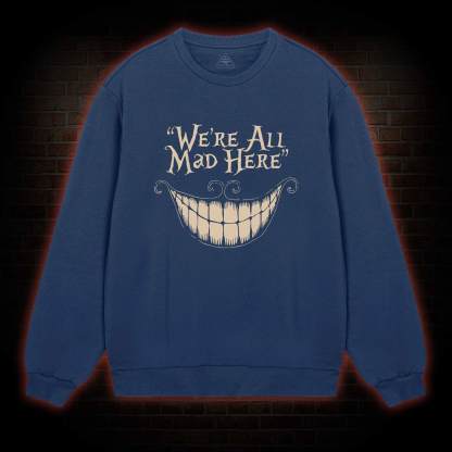 We're All Mad Here Sweatshirt