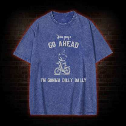 Go Ahead I Am Gonna Dilly Dally Washed T-shirt