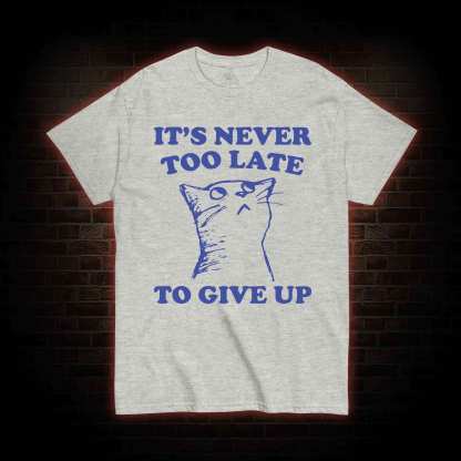 It's Never Too Late To Give Up T-shirt