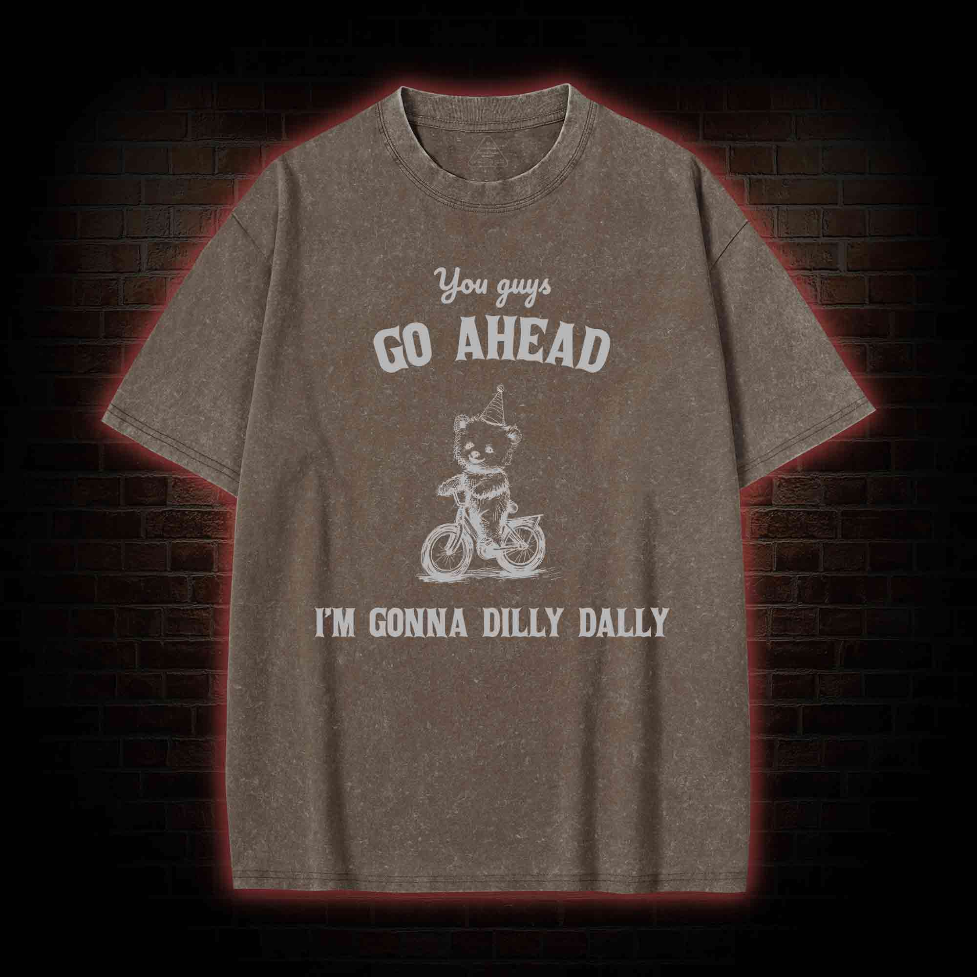 Go Ahead I Am Gonna Dilly Dally Washed T-shirt