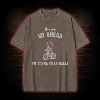 Go Ahead I Am Gonna Dilly Dally Washed T-shirt