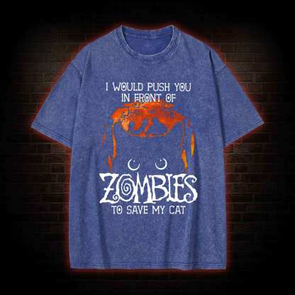 I Would Push You In Front Of Zombies To Save My Cat  Washed T-shirt
