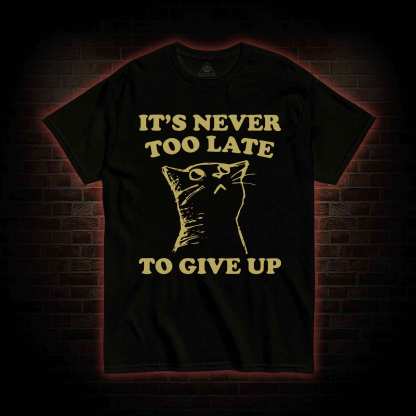 It's Never Too Late To Give Up T-shirt