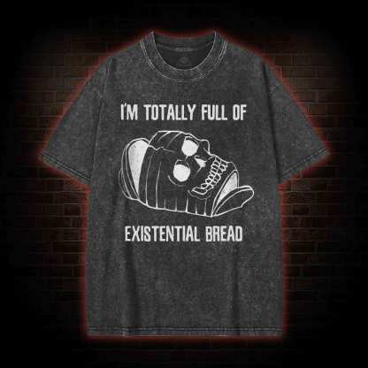 I'm Totally Full of Extential Bread Washed T-shirt
