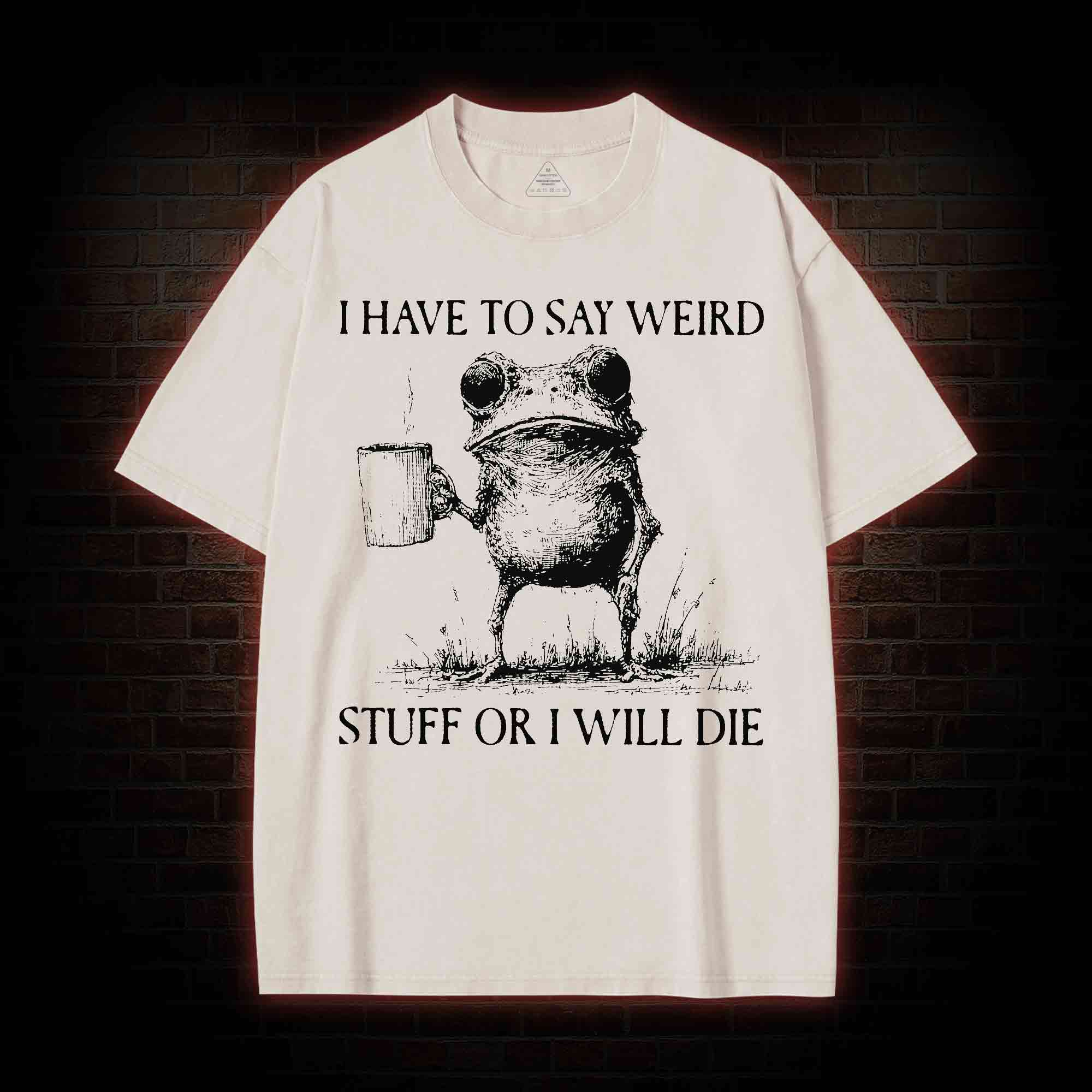 I Have to Say Weird Stuff or I will Die Washed T-shirt
