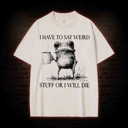 I Have to Say Weird Stuff or I will Die Washed T-shirt