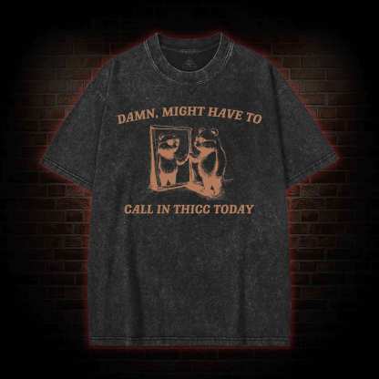 Might Have to Call in Thicc Today Washed T-shirt