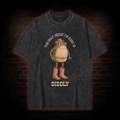 The Only Squat I'm Doin' is Diddly Washed T-shirt