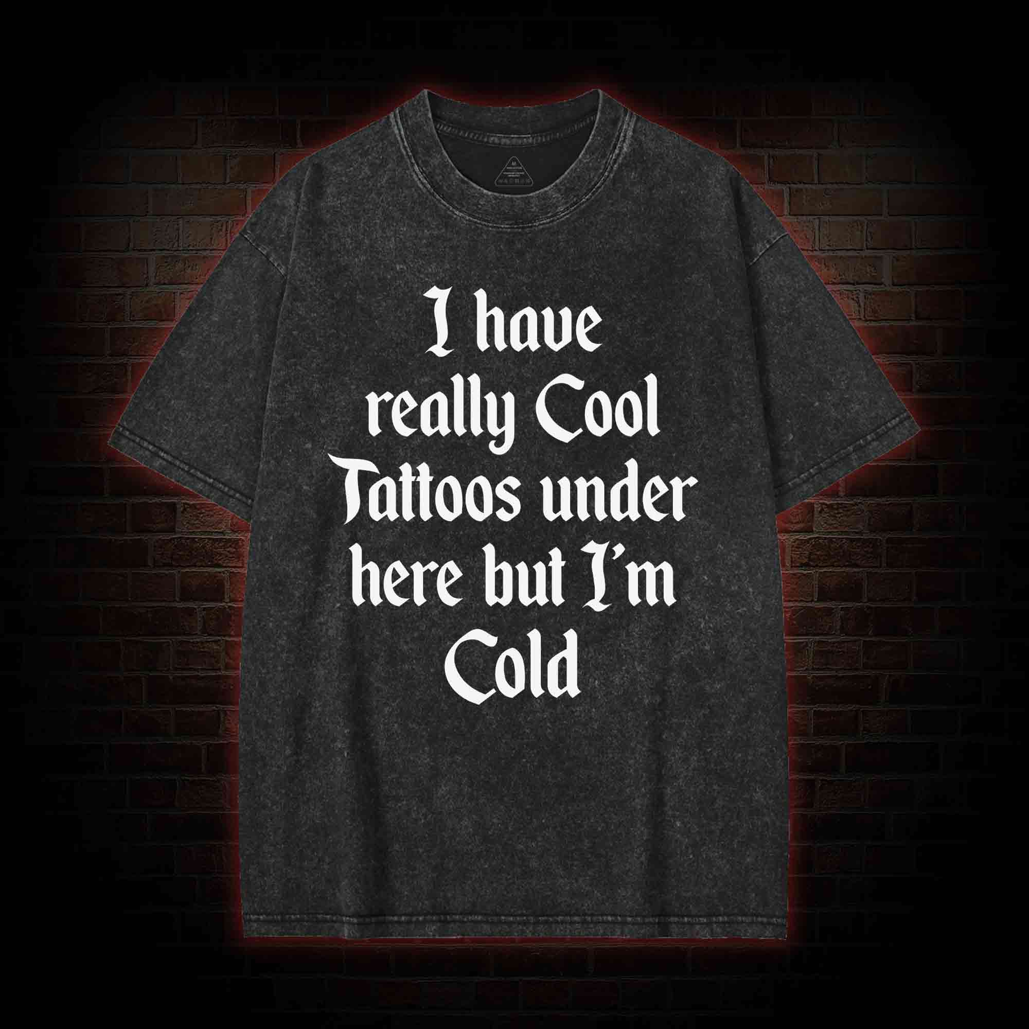 I have Really Cool Tattoos under here but I'm Cold Washed T-shirt