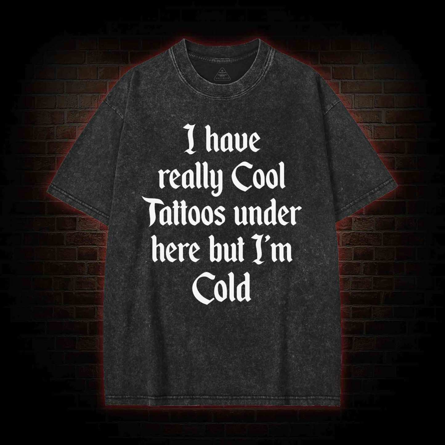 I have Really Cool Tattoos under here but I'm Cold Washed T-shirt