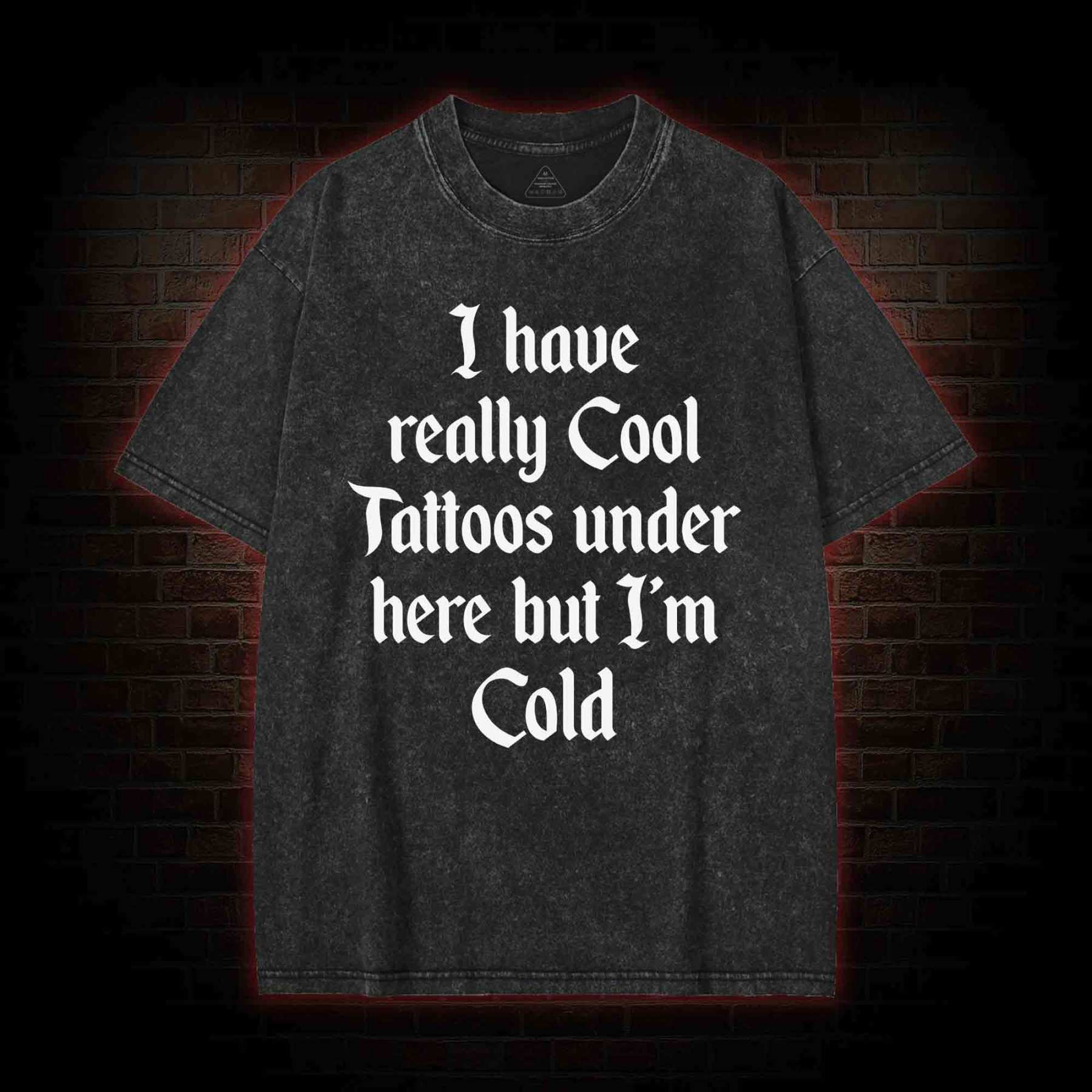 I have Really Cool Tattoos under here but I'm Cold Washed T-shirt