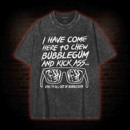 I Have Come Here to Chew Bubblegum and Kick Ass Washed T-shirt