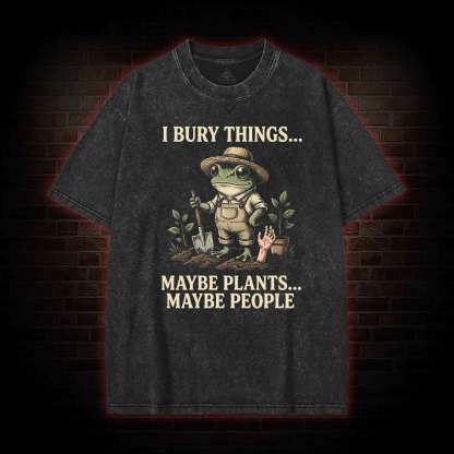 I Bury Things Maybe Plants Maybe People Washed T-shirt
