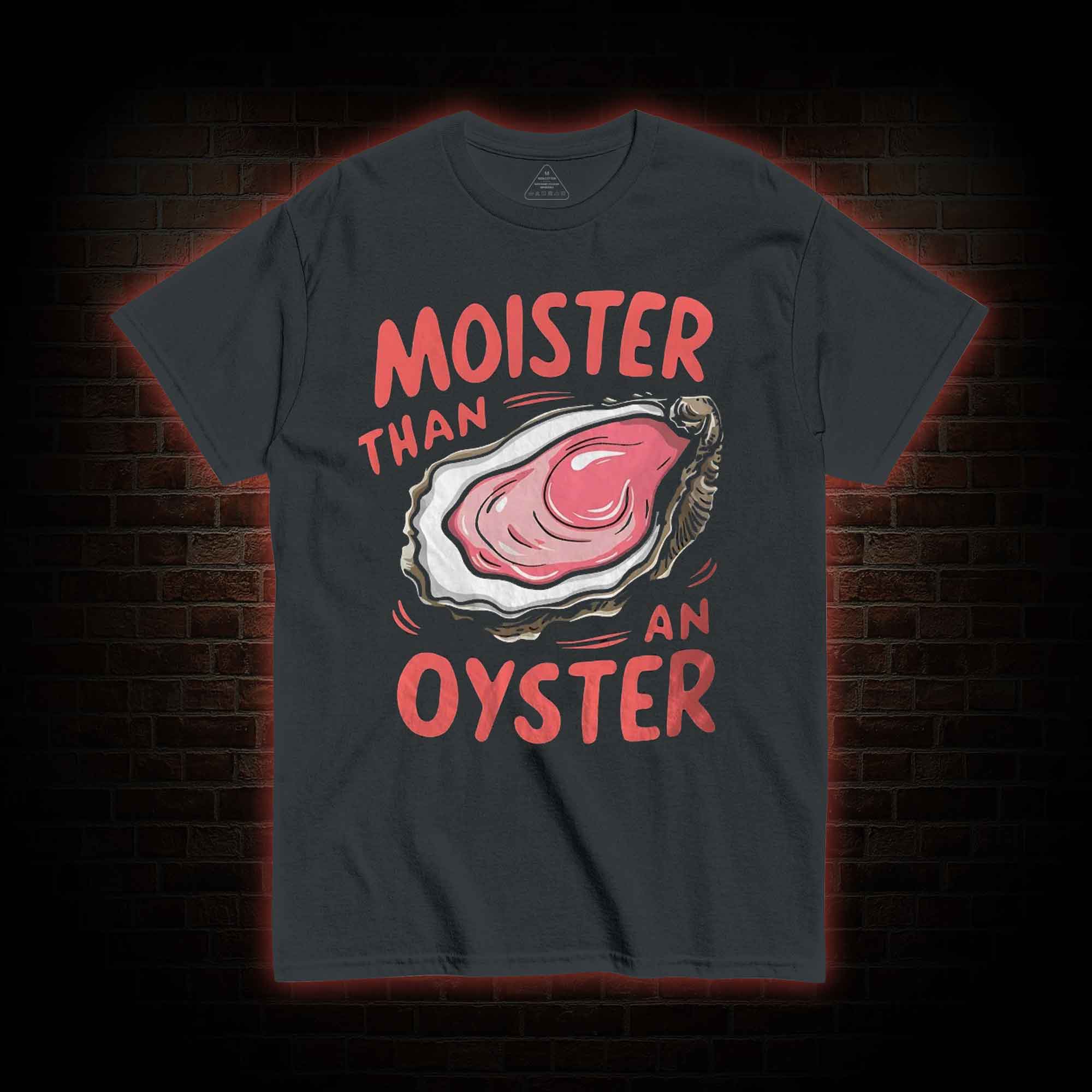 Moister Than An Oyster T-shirt 