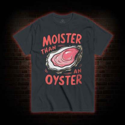 Moister Than An Oyster T-shirt 