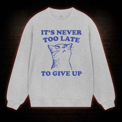 It's Never Too Late To Give Up Sweatshirt