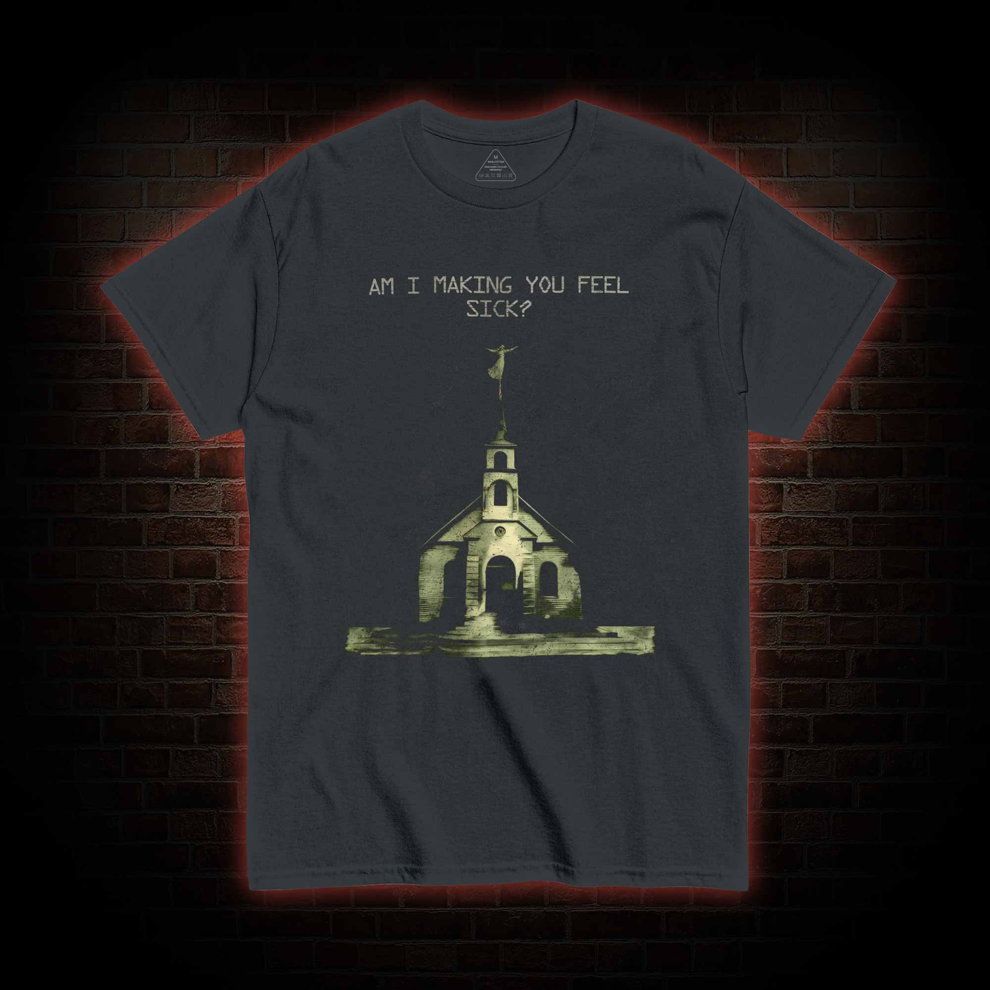 Am I Making You Feel Sick T-shirt 