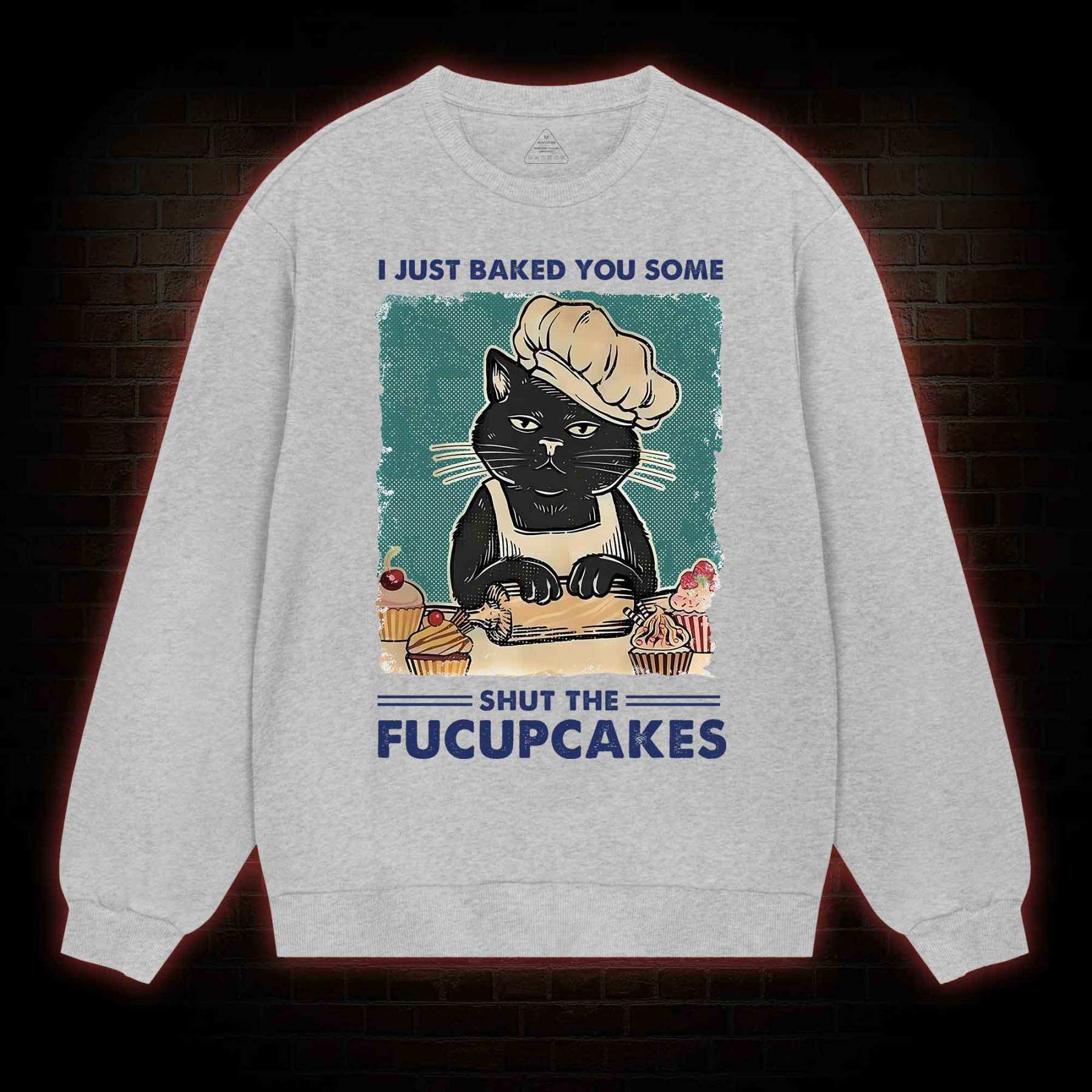 I Just Baked You Some Shut The Fucupcakes Sweatshirt