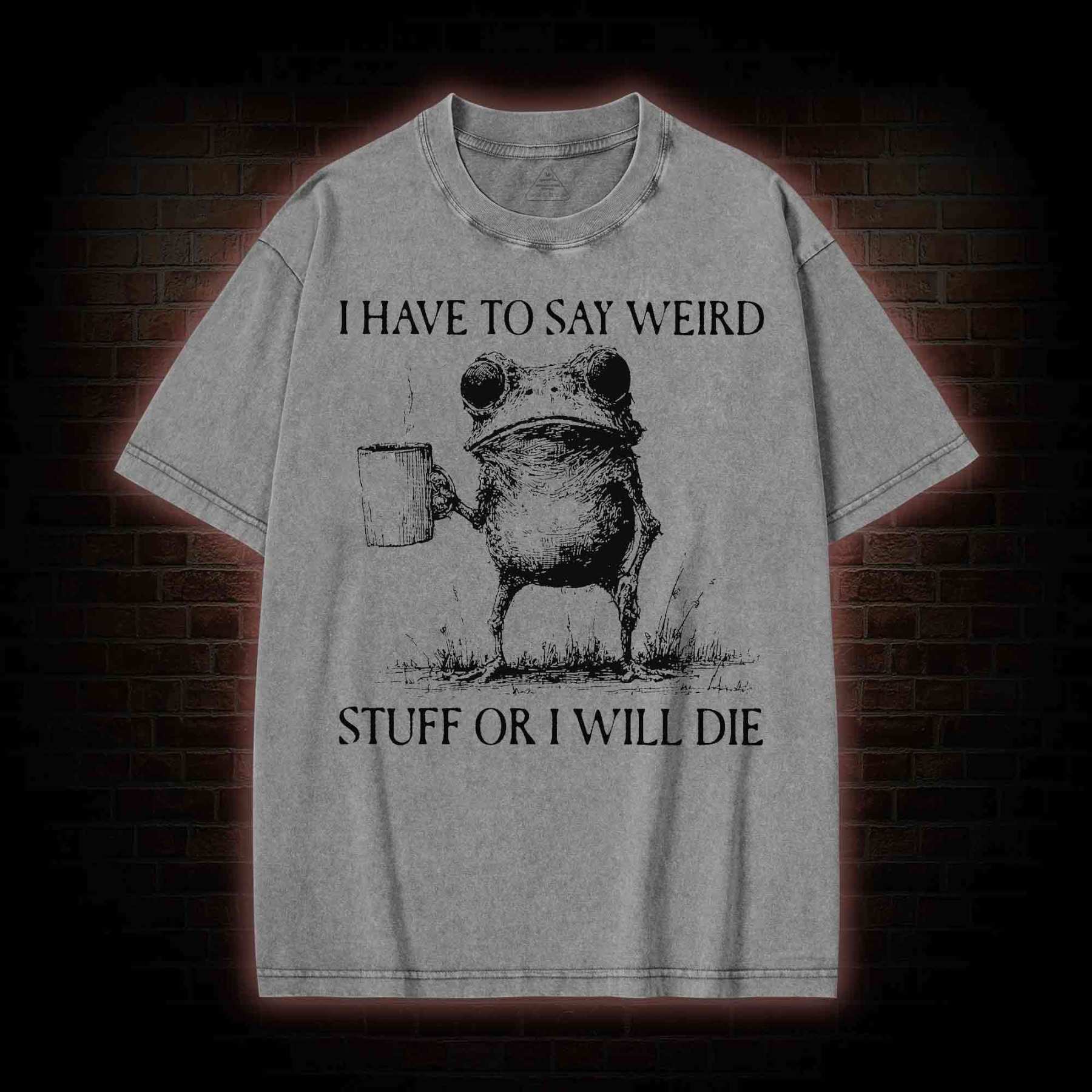 I Have to Say Weird Stuff or I will Die Washed T-shirt
