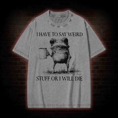 I Have to Say Weird Stuff or I will Die Washed T-shirt