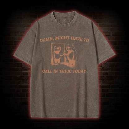 Might Have to Call in Thicc Today Washed T-shirt