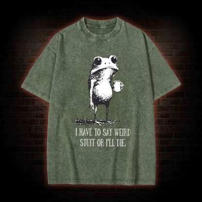 I Have to Say Weird Stuff or I’ll Die Washed T-shirt