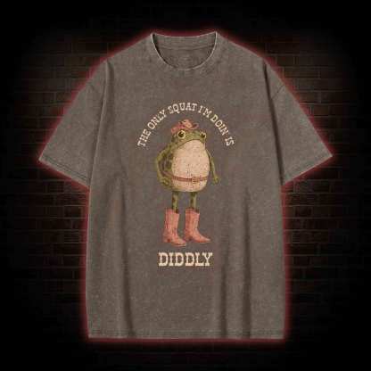 The Only Squat I'm Doin' is Diddly Washed T-shirt