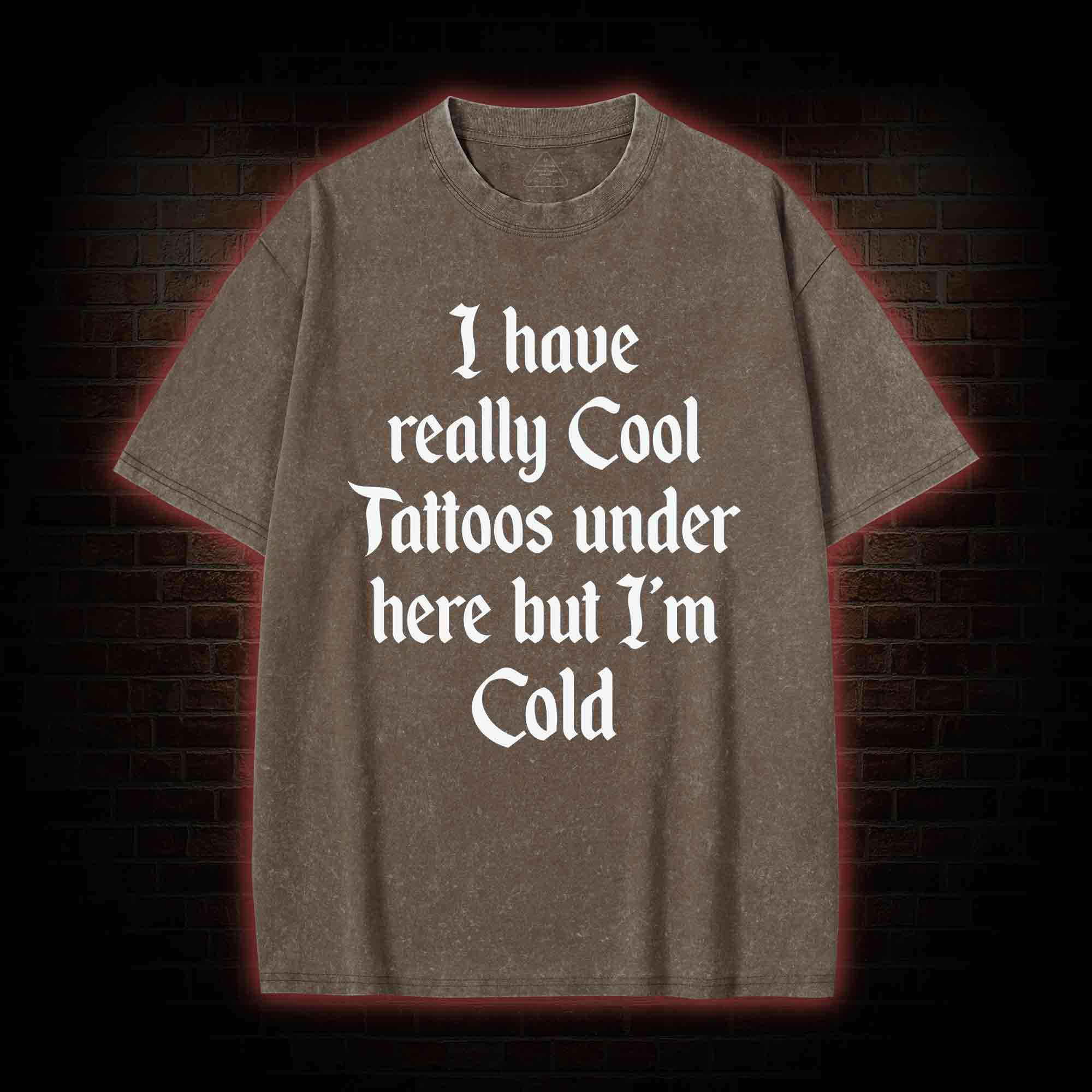 I have Really Cool Tattoos under here but I'm Cold Washed T-shirt