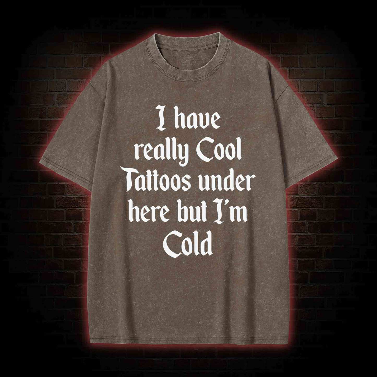 I have Really Cool Tattoos under here but I'm Cold Washed T-shirt