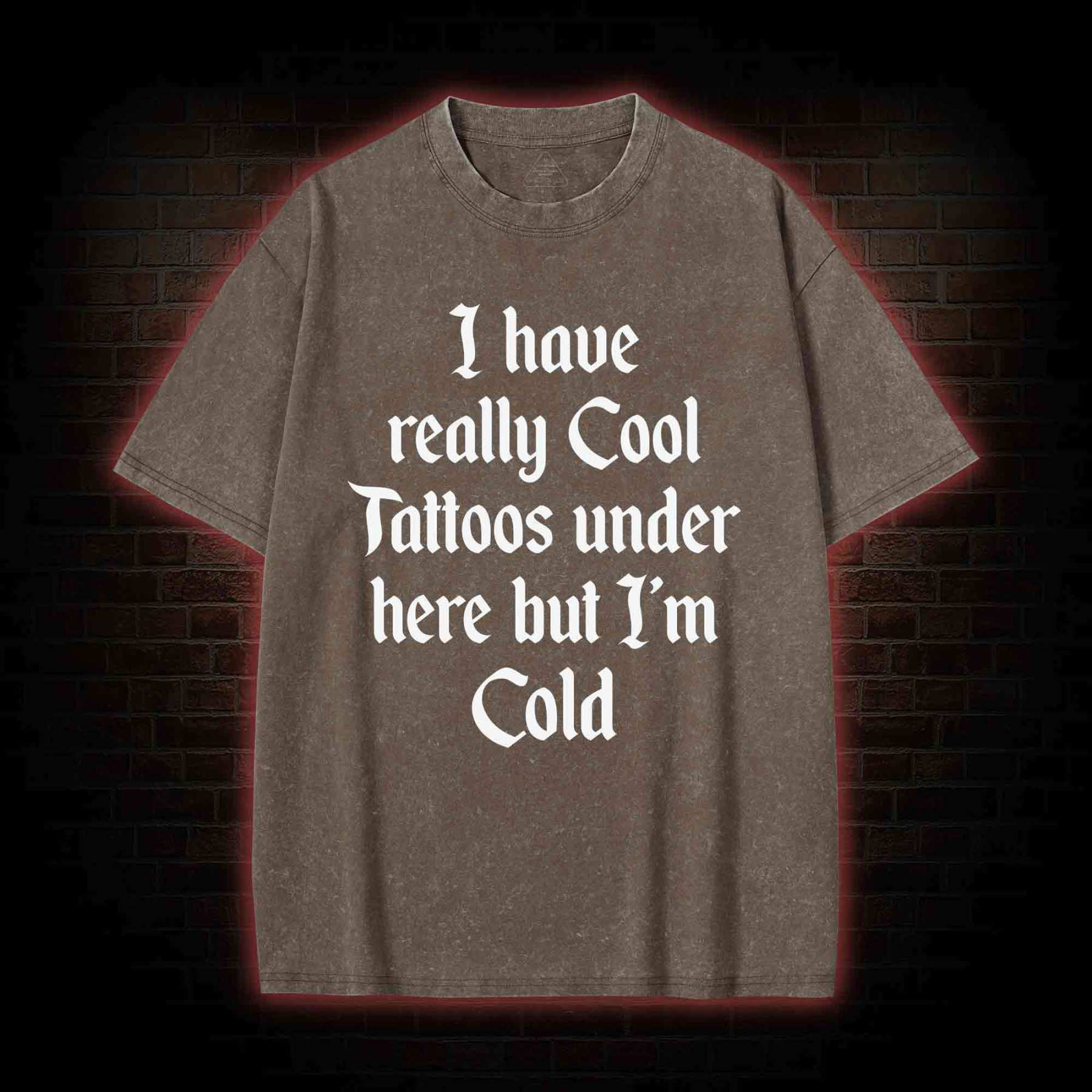 I have Really Cool Tattoos under here but I'm Cold Washed T-shirt