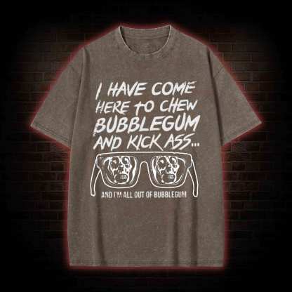 I Have Come Here to Chew Bubblegum and Kick Ass Washed T-shirt
