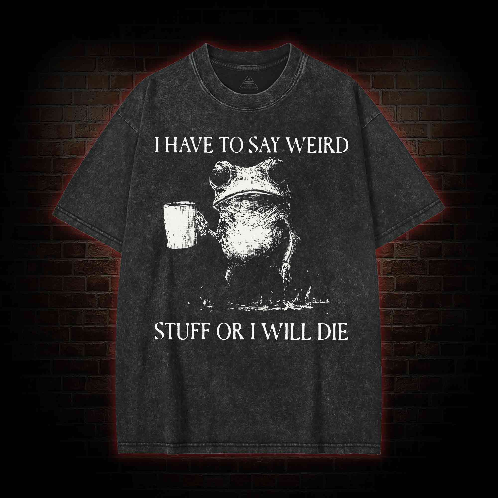 I Have to Say Weird Stuff or I will Die Washed T-shirt