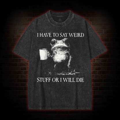 I Have to Say Weird Stuff or I will Die Washed T-shirt