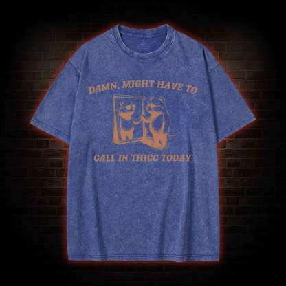 Might Have to Call in Thicc Today Washed T-shirt