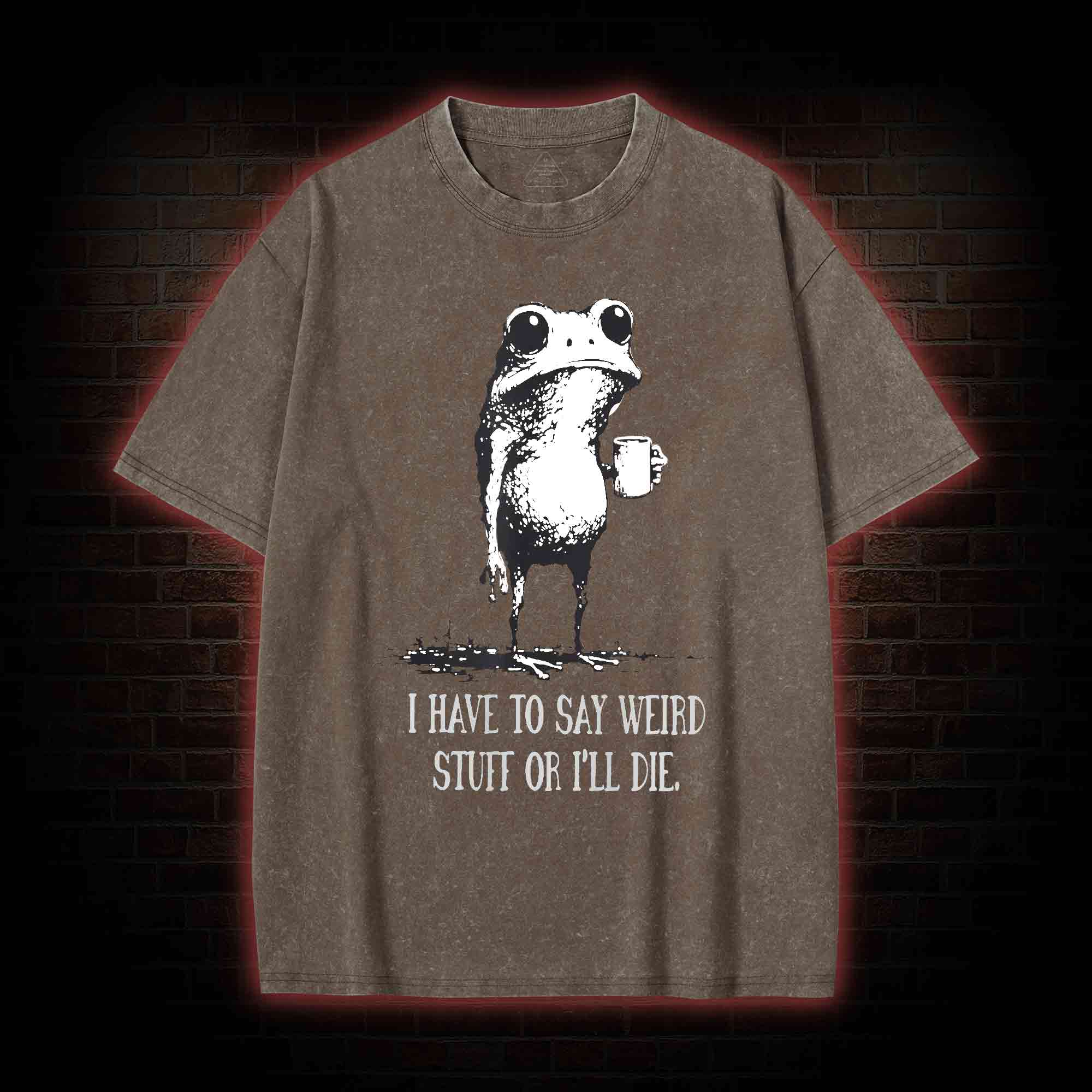 I Have to Say Weird Stuff or I’ll Die Washed T-shirt